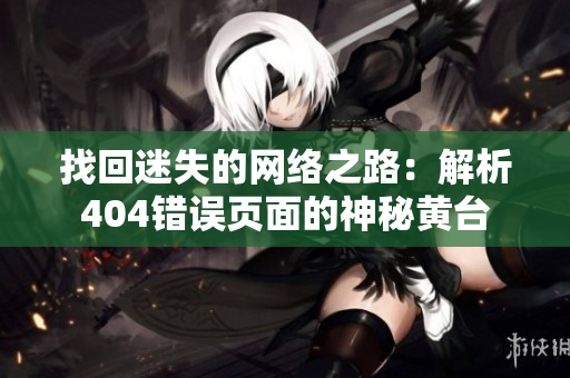 找回迷失的網(wǎng)絡(luò)之路：解析404錯(cuò)誤頁(yè)面的神秘黃臺(tái)