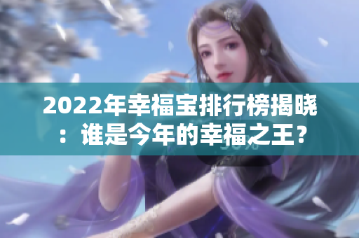 2022年幸福寶排行榜揭曉：誰(shuí)是今年的幸福之王？