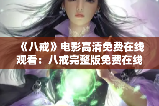 《八戒》電影高清免費(fèi)在線觀看：八戒完整版免費(fèi)在線觀看，高清畫質(zhì)盡在此！
