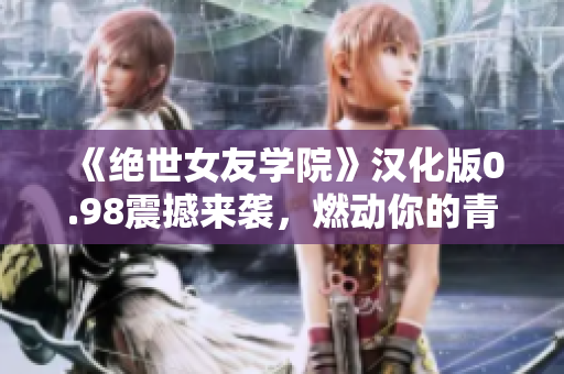 《絕世女友學(xué)院》漢化版0.98震撼來襲，燃動(dòng)你的青春歲月！