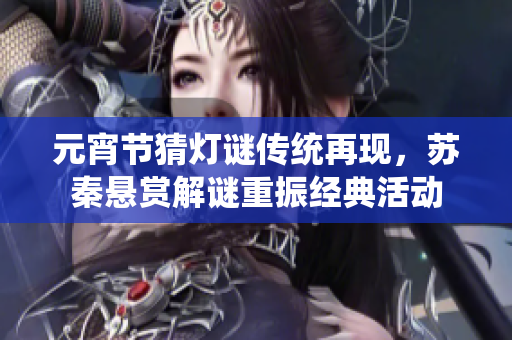 元宵節(jié)猜燈謎傳統(tǒng)再現(xiàn)，蘇秦懸賞解謎重振經(jīng)典活動