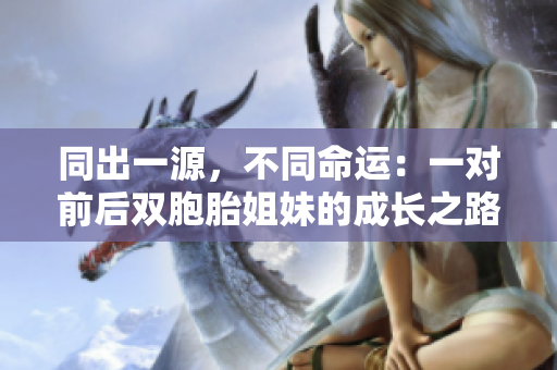 同出一源，不同命運：一對前后雙胞胎姐妹的成長之路