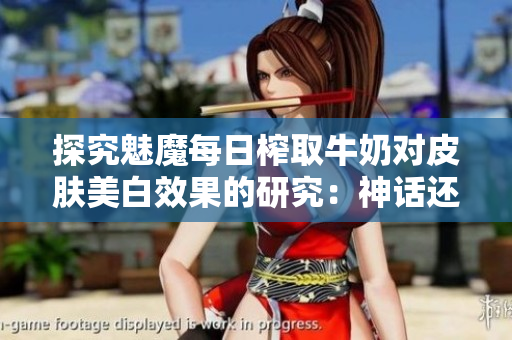 探究魅魔每日榨取牛奶對皮膚美白效果的研究：神話還是事實(shí)？