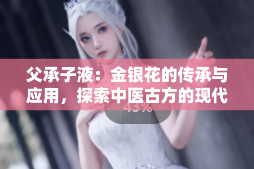 父承子液：金銀花的傳承與應(yīng)用，探索中醫(yī)古方的現(xiàn)代價值