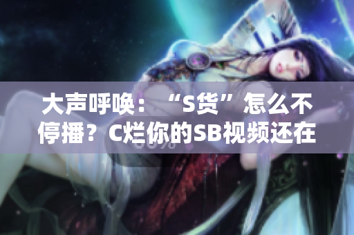 大聲呼喚：“S貨”怎么不停播？C爛你的SB視頻還在瘋傳