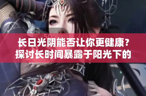 長日光陰能否讓你更健康？探討長時間暴露于陽光下的影響