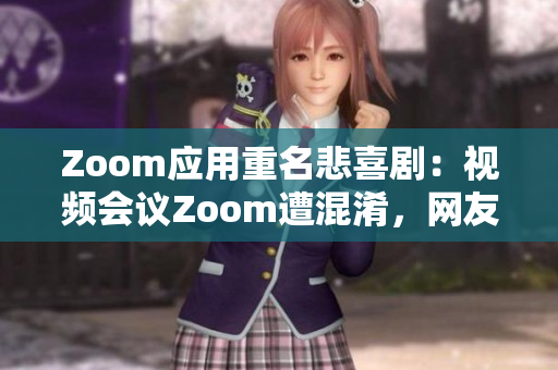 Zoom應(yīng)用重名悲喜?。阂曨l會(huì)議Zoom遭混淆，網(wǎng)友疑似動(dòng)物Zoom應(yīng)用