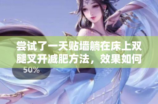 嘗試了一天貼墻躺在床上雙腿叉開減肥方法，效果如何？