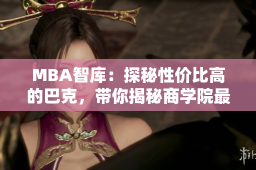 MBA智庫：探秘性價(jià)比高的巴克，帶你揭秘商學(xué)院最值得選擇的巴克排名