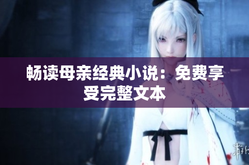 暢讀母親經(jīng)典小說：免費享受完整文本