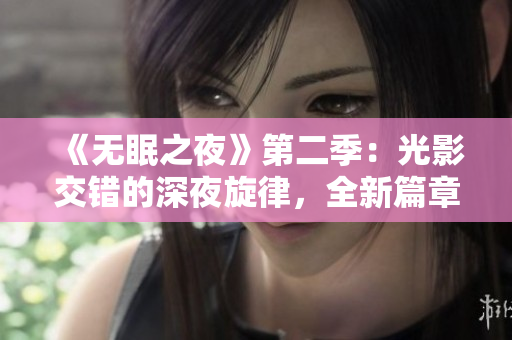 《無眠之夜》第二季：光影交錯(cuò)的深夜旋律，全新篇章在線觀賞