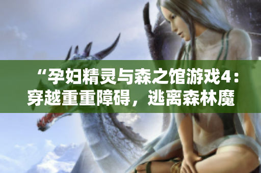 “孕婦精靈與森之館游戲4：穿越重重障礙，逃離森林魔咒！”