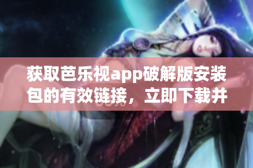 獲取芭樂視app破解版安裝包的有效鏈接，立即下載并安裝
