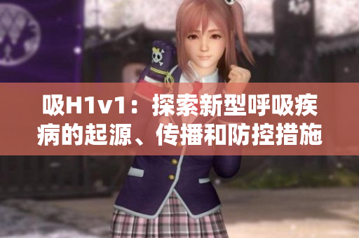 吸H1v1：探索新型呼吸疾病的起源、傳播和防控措施