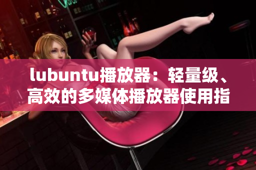 lubuntu播放器：輕量級(jí)、高效的多媒體播放器使用指南