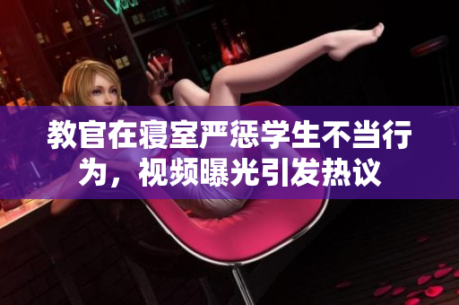 教官在寢室嚴(yán)懲學(xué)生不當(dāng)行為，視頻曝光引發(fā)熱議
