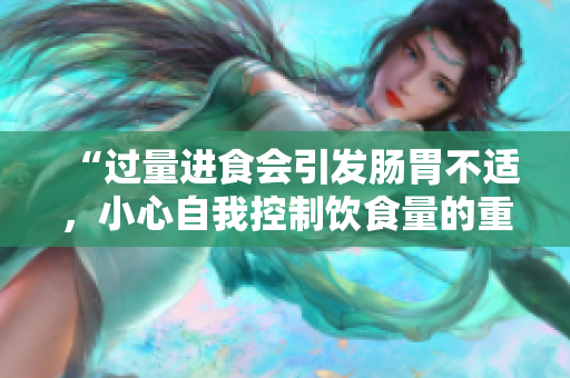 “過(guò)量進(jìn)食會(huì)引發(fā)腸胃不適，小心自我控制飲食量的重要性”