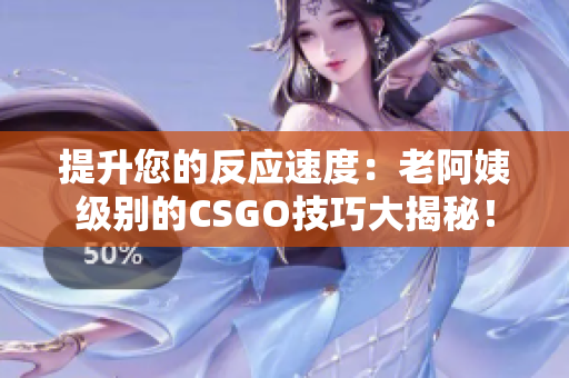 提升您的反應(yīng)速度：老阿姨級別的CSGO技巧大揭秘！