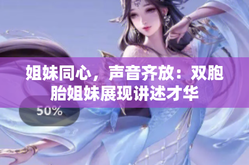 姐妹同心，聲音齊放：雙胞胎姐妹展現(xiàn)講述才華