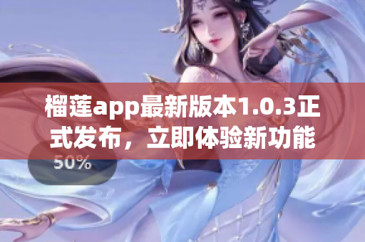 榴蓮app最新版本1.0.3正式發(fā)布，立即體驗(yàn)新功能