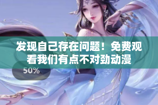 發(fā)現(xiàn)自己存在問題！免費(fèi)觀看我們有點(diǎn)不對(duì)勁動(dòng)漫