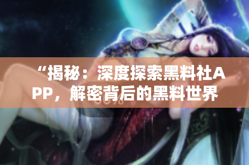 “揭秘：深度探索黑料社APP，解密背后的黑料世界！”