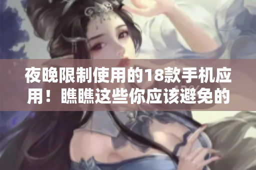 夜晚限制使用的18款手機(jī)應(yīng)用！瞧瞧這些你應(yīng)該避免的軟件！