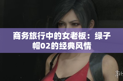 商務旅行中的女老板：綠子帽02的經(jīng)典風情