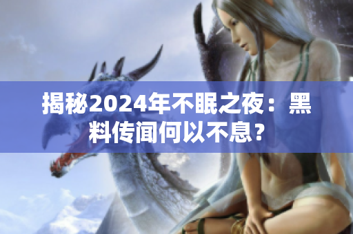 揭秘2024年不眠之夜：黑料傳聞何以不息？