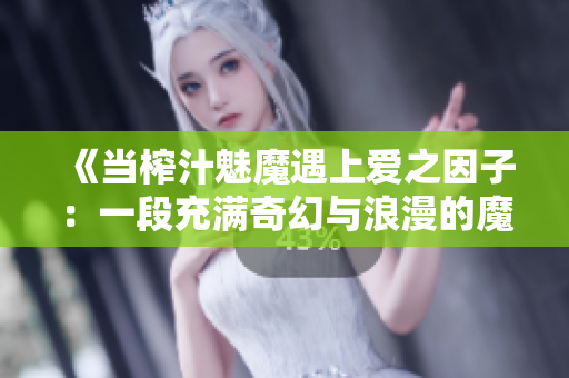 《當榨汁魅魔遇上愛之因子：一段充滿奇幻與浪漫的魔法旅程》