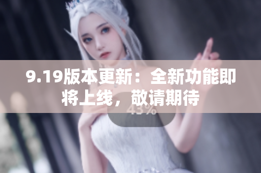 9.19版本更新：全新功能即將上線，敬請期待
