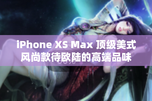 iPhone XS Max 頂級美式風(fēng)尚款待歐陸的高端品味
