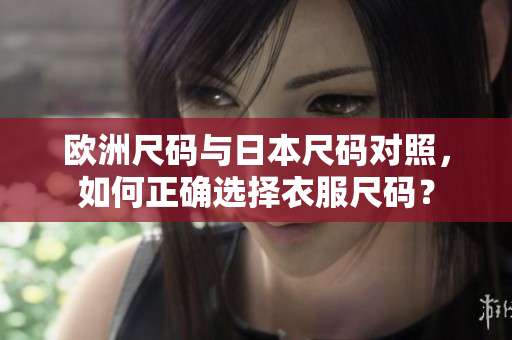 歐洲尺碼與日本尺碼對照，如何正確選擇衣服尺碼？
