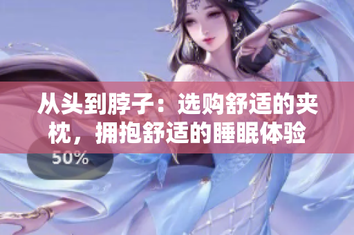 從頭到脖子：選購舒適的夾枕，擁抱舒適的睡眠體驗