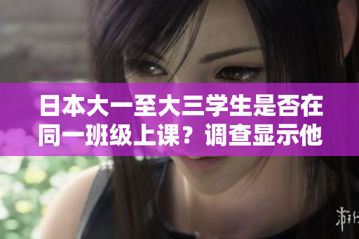 日本大一至大三學(xué)生是否在同一班級(jí)上課？調(diào)查顯示他們的學(xué)習(xí)情況