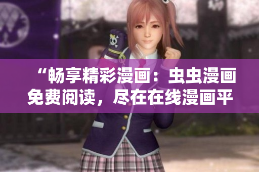 “暢享精彩漫畫(huà)：蟲(chóng)蟲(chóng)漫畫(huà)免費(fèi)閱讀，盡在在線漫畫(huà)平臺(tái)！”