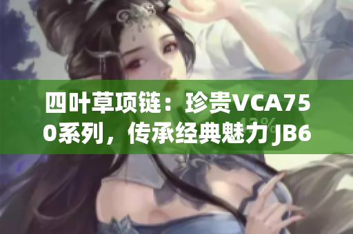 四葉草項(xiàng)鏈：珍貴VCA750系列，傳承經(jīng)典魅力 JB632583