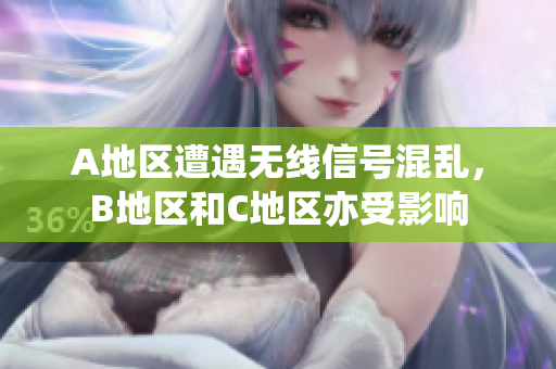 A地區(qū)遭遇無(wú)線(xiàn)信號(hào)混亂，B地區(qū)和C地區(qū)亦受影響