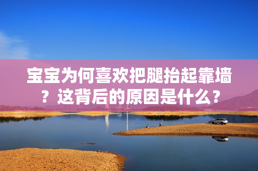 寶寶為何喜歡把腿抬起靠墻？這背后的原因是什么？