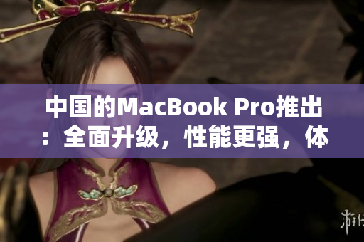 中國(guó)的MacBook Pro推出：全面升級(jí)，性能更強(qiáng)，體驗(yàn)更暢！
