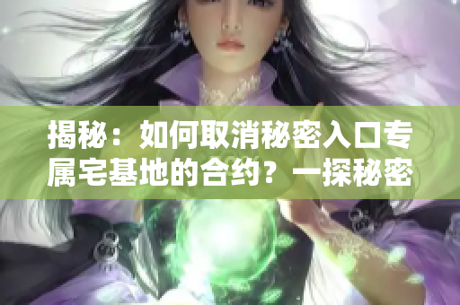揭秘：如何取消秘密入口專屬宅基地的合約？一探秘密通道的解除方式