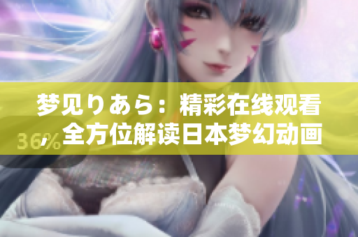 夢(mèng)見(jiàn)りあら：精彩在線(xiàn)觀(guān)看，全方位解讀日本夢(mèng)幻動(dòng)畫(huà)。