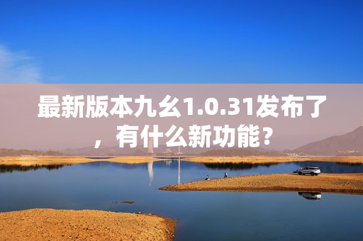 最新版本九幺1.0.31發(fā)布了，有什么新功能？