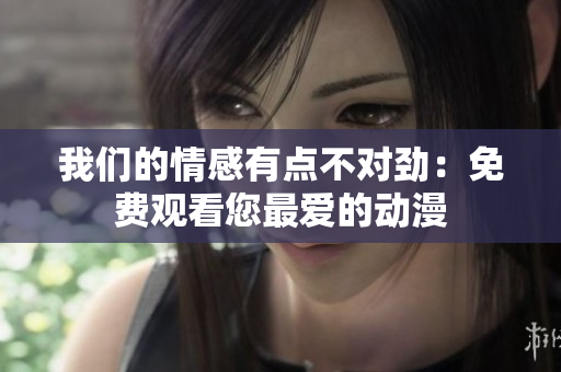 我們的情感有點(diǎn)不對(duì)勁：免費(fèi)觀(guān)看您最?lèi)?ài)的動(dòng)漫