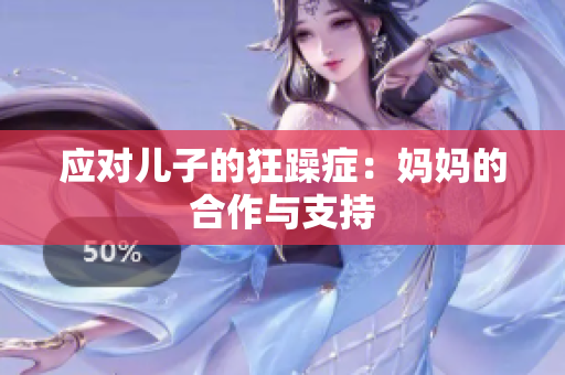 應(yīng)對(duì)兒子的狂躁癥：媽媽的合作與支持