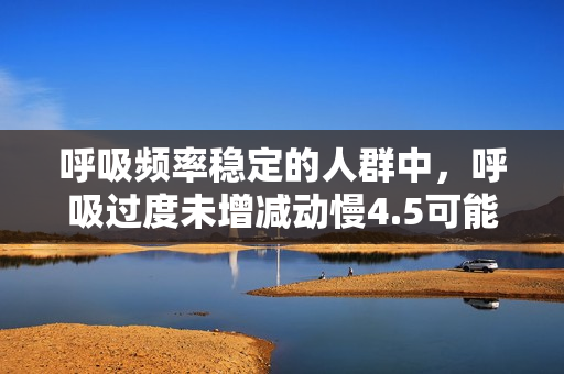 呼吸頻率穩(wěn)定的人群中，呼吸過度未增減動慢4.5可能是新風險