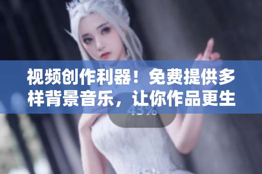 視頻創(chuàng)作利器！免費提供多樣背景音樂，讓你作品更生動