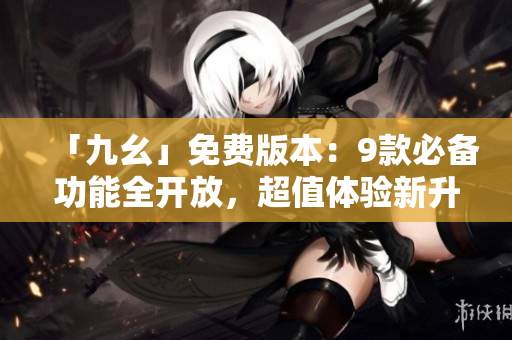 「九幺」免費版本：9款必備功能全開放，超值體驗新升級