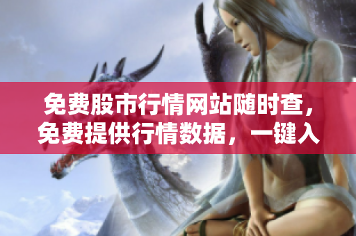免費股市行情網(wǎng)站隨時查，免費提供行情數(shù)據(jù)，一鍵入口輕松操盤