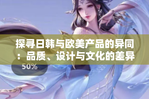 探尋日韓與歐美產(chǎn)品的異同：品質(zhì)、設(shè)計(jì)與文化的差異